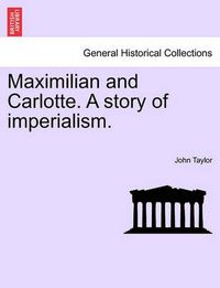 Cover image for Maximilian and Carlotte. a Story of Imperialism.