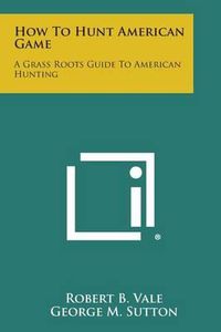 Cover image for How to Hunt American Game: A Grass Roots Guide to American Hunting