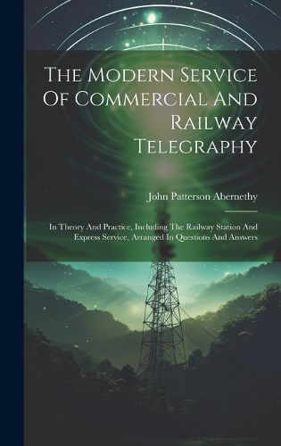 Cover image for The Modern Service Of Commercial And Railway Telegraphy