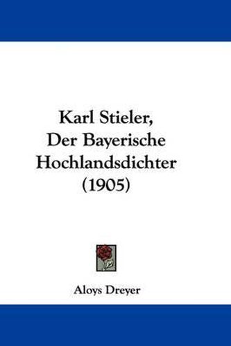 Cover image for Karl Stieler, Der Bayerische Hochlandsdichter (1905)