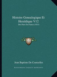 Cover image for Histoire Genealogique Et Heraldique V12: Des Pairs de France (1833)