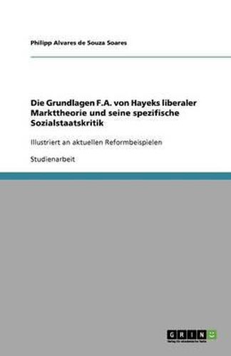 Cover image for Die Grundlagen F.A. von Hayeks liberaler Markttheorie und seine spezifische Sozialstaatskritik: Illustriert an aktuellen Reformbeispielen