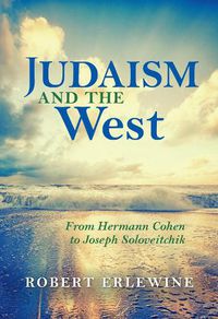 Cover image for Judaism and the West: From Hermann Cohen to Joseph Soloveitchik