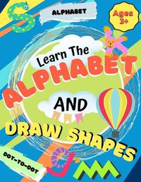 Cover image for Learn the Alphabet and Draw Shapes: Children's Activity Book: Shapes, Lines and Letters Ages 3+: A Beginner Kids Tracing and Writing Practice Workbook for Toddlers, Preschool, Pre-K & Kindergarten Boys & Girls