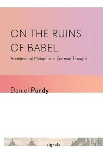 Cover image for On the Ruins of Babel: Architectural Metaphor in German Thought