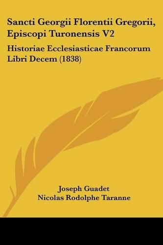 Cover image for Sancti Georgii Florentii Gregorii, Episcopi Turonensis V2: Historiae Ecclesiasticae Francorum Libri Decem (1838)