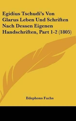 Cover image for Egidius Tschudi's Von Glarus Leben Und Schriften Nach Dessen Eigenen Handschriften, Part 1-2 (1805)