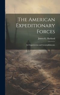 Cover image for The American Expeditionary Forces; Its Organization and Accomplishments