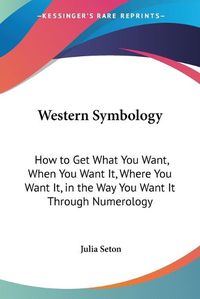 Cover image for Western Symbology: How to Get What You Want, When You Want It, Where You Want It, in the Way You Want It Through Numerology