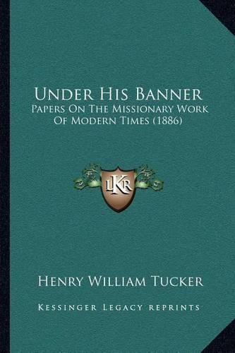 Under His Banner: Papers on the Missionary Work of Modern Times (1886)