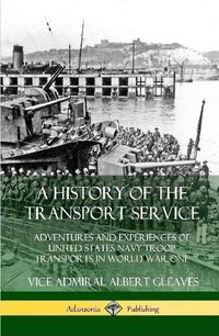 Cover image for A History of the Transport Service: Adventures and Experiences of United States Navy Troop Transports in World War One (Hardcover)