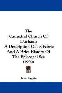 Cover image for The Cathedral Church of Durham: A Description of Its Fabric and a Brief History of the Episcopal See (1900)