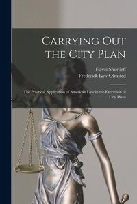 Cover image for Carrying out the City Plan; the Practical Application of American law in the Execution of City Plans