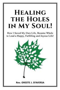 Cover image for Healing the Holes in My Soul!: How I Saved My Own Life, Became Whole to Lead a Happy, Fulfilling and Joyous Life!