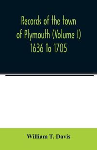 Cover image for Records of the town of Plymouth (Volume I) 1636 To 1705