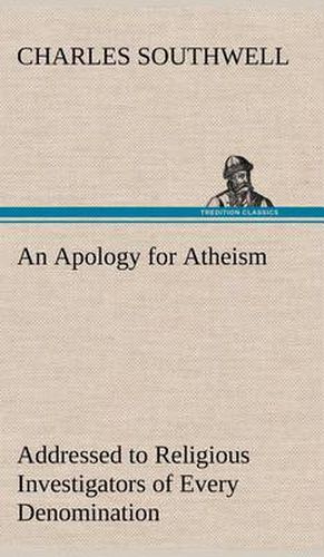 Cover image for An Apology for Atheism Addressed to Religious Investigators of Every Denomination by One of Its Apostles