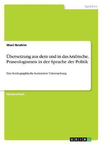 UEbersetzung aus dem und in das Arabische. Praseologismen in der Sprache der Politik: Eine lexikographische kontrastive Untersuchung