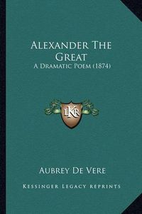 Cover image for Alexander the Great: A Dramatic Poem (1874)