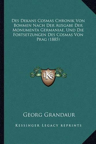 Des Dekans Cosmas Chronik Von Bohmen Nach Der Ausgabe Der Monumenta Germaniae, Und Die Fortsetzungen Des Cosmas Von Prag (1885)