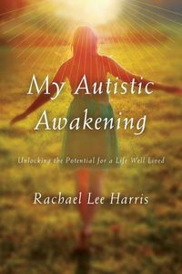 Cover image for My Autistic Awakening: Unlocking the Potential for a Life Well Lived