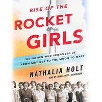 Cover image for Rise of the Rocket Girls: The Women Who Propelled Us, from Missiles to the Moon to Mars