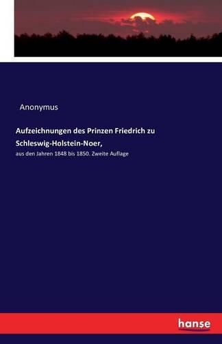 Aufzeichnungen des Prinzen Friedrich zu Schleswig-Holstein-Noer,: aus den Jahren 1848 bis 1850. Zweite Auflage