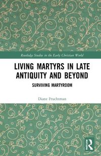 Cover image for Living Martyrs in Late Antiquity and Beyond: Surviving Martyrdom