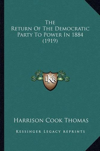 Cover image for The Return of the Democratic Party to Power in 1884 (1919) the Return of the Democratic Party to Power in 1884 (1919)