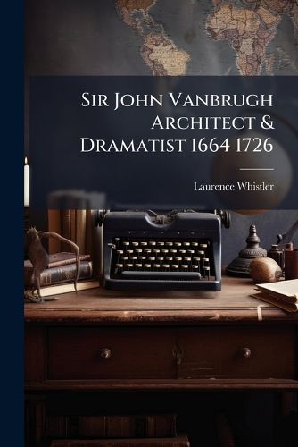 Cover image for Sir John Vanbrugh Architect & Dramatist 1664 1726