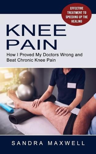 Cover image for Knee Pain: Effective Treatment to Speeding Up the Healing (How I Proved My Doctors Wrong and Beat Chronic Knee Pain)