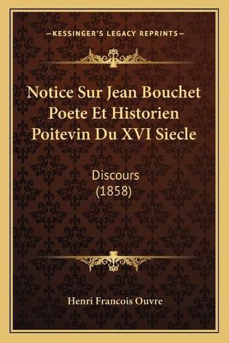 Notice Sur Jean Bouchet Poete Et Historien Poitevin Du XVI Siecle: Discours (1858)