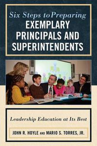 Cover image for Six Steps to Preparing Exemplary Principals and Superintendents: Leadership Education at Its Best