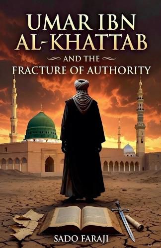 Cover image for UMAR IBN AL-KHATTAB AND THE FRACTURE OF AUTHORITY Power, Politics, and the Fracture of the Early Muslim Community