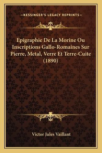 Epigraphie de La Morine Ou Inscriptions Gallo-Romaines Sur Pierre, Metal, Verre Et Terre-Cuite (1890)