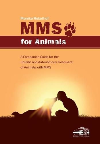 Cover image for Mms for Animals: A Companion Guide for the Holistic and Autonomous Treatment of Animals with MMS