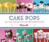 Cover image for Cake Pops: Tips, Tricks, and Recipes for More Than 40 Irresistible Mini Treats