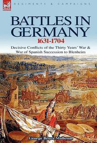Cover image for Battles in Germany 1631-1704: Decisive Conflicts of the Thirty Years War & War of Spanish Succession to Blenheim