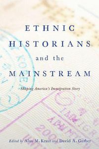 Cover image for Ethnic Historians and the Mainstream: Shaping America's Immigration Story