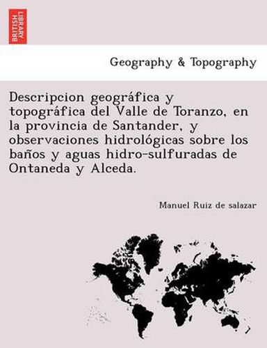 Cover image for Descripcion geogra fica y topogra fica del Valle de Toranzo, en la provincia de Santander, y observaciones hidrolo gicas sobre los ban os y aguas hidro-sulfuradas de Ontaneda y Alceda.