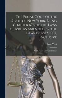 Cover image for The Penal Code of the State of New York, Being Chapter 676 of the Laws of 1881, As Amended by the Laws of 1882-1907, Inclusive