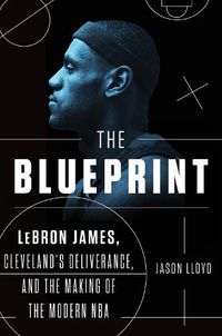 Cover image for The Blueprint: LeBron James, Cleveland's Deliverance, and the Making of the Modern NBA