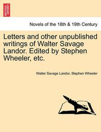 Cover image for Letters and Other Unpublished Writings of Walter Savage Landor. Edited by Stephen Wheeler, Etc.