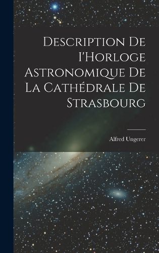 Cover image for Description de I'Horloge astronomique de la Cathedrale de Strasbourg
