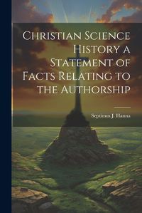 Cover image for Christian Science History a Statement of Facts Relating to the Authorship