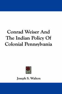 Cover image for Conrad Weiser and the Indian Policy of Colonial Pennsylvania