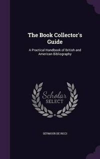 Cover image for The Book Collector's Guide: A Practical Handbook of British and American Bibliography