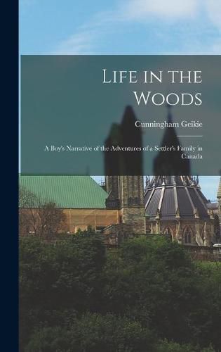 Cover image for Life in the Woods [microform]: a Boy's Narrative of the Adventures of a Settler's Family in Canada