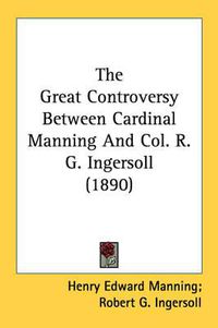 Cover image for The Great Controversy Between Cardinal Manning and Col. R. G. Ingersoll (1890)