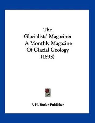 Cover image for The Glacialists' Magazine: A Monthly Magazine of Glacial Geology (1893)