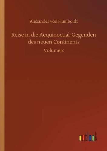 Reise in die Aequinoctial-Gegenden des neuen Continents: Volume 2